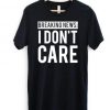 Breaking News I Don't Care T-shirt ZK01