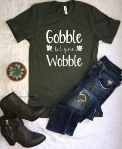 Gobble til you wobble T Shirt SR01