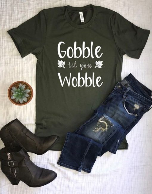 Gobble til you wobble T Shirt SR01