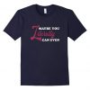 Maybe you literally can even T Shirt DV01