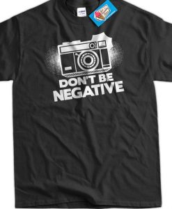Photographers Don't Be Negative T-Shirt DS01