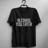 alcohol you later T-shirt DS01