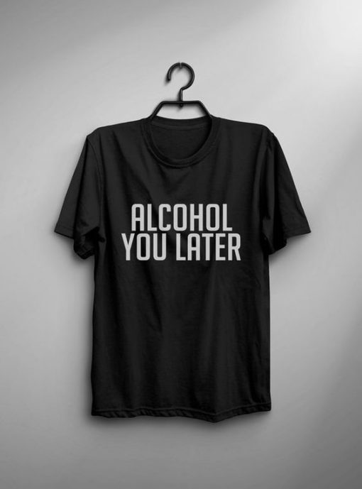 alcohol you later T-shirt DS01
