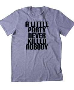 A Little Party Never Killed Nobody T-Shirt DV01