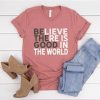 Believe There Is Good In The World T-shirt FD01