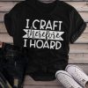 I Craft Therefore I Hoard T-shirt ZK01
