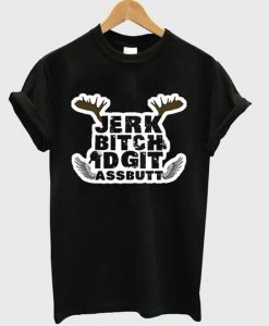 Jerk Bitch Idgit Assbutt T-Shirt SR01