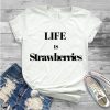 Life Is Strawberries T Shirt SR01