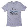 I'm Happier Naked T-Shirt AZ29