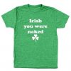 Irish You Were Naked T-Shirt AZ29