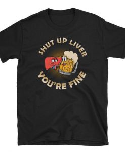 Shut Up Liver Beer T Shirt SR01