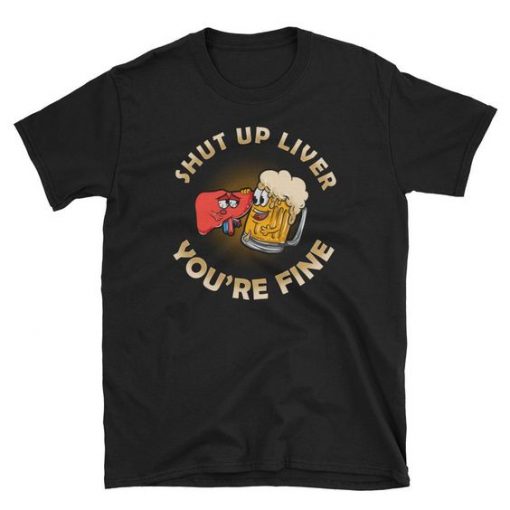 Shut Up Liver Beer T Shirt SR01