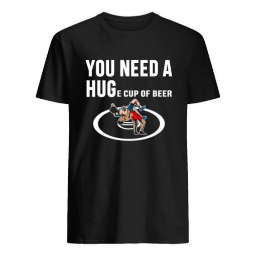 you need a huge cup of beer Tshirt EL31