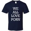 We All Love Porn T-Shirt DV4N
