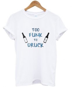 too funk to druck t-shirt EL28N