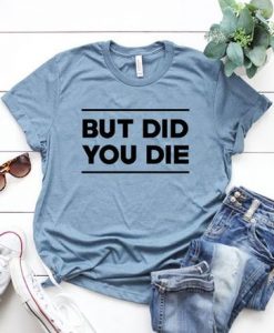 But did you die T Shirt SR2D