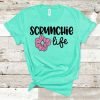 Scrunchine Life Tshirt EL6D