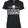 rather be cooking T Shirt SR2D