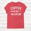 Coffee is My Valentine T Shirt SR7J0