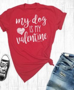My Dog Is My Valentine T-Shirt ND11J0