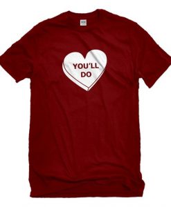 You Will Do Valentine T Shirt SR11J0