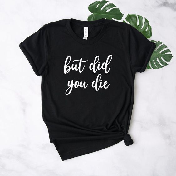 But Did You Die T-Shirt DL07F0