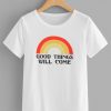 Good Things Will Come T Shirt AN13A0