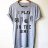 I Play in the Dirt T Shirt AN13A0