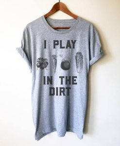I Play in the Dirt T Shirt AN13A0