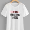 Weekend is Good T Shirt AN13A0
