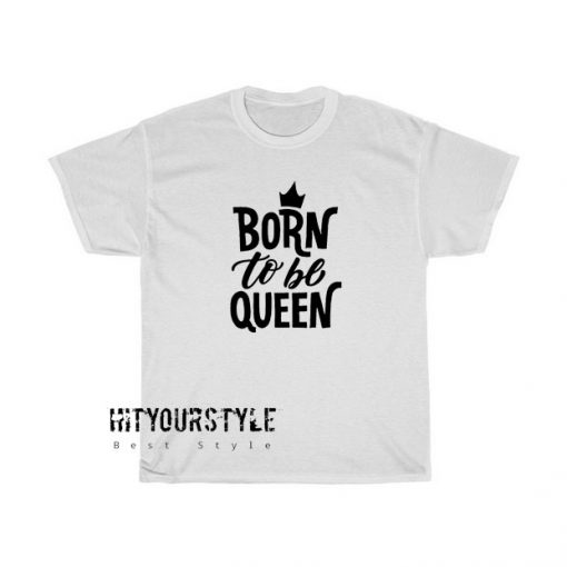 Born To Be Queen Tshirt SR29D0