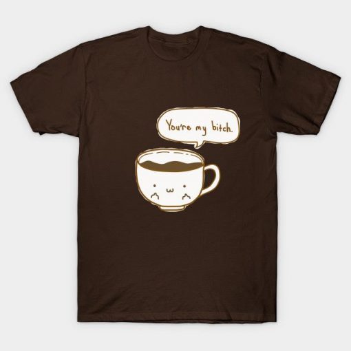 Youre My Bitch Coffee T-Shirt AL12MA1