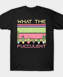 What The Fucculent T-Shirt AL5A1