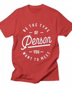 Be the Type of Person You Want to Meet T-Shirt AL11M1