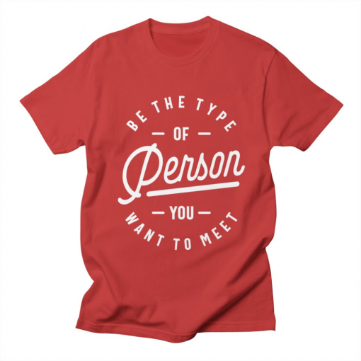 Be the Type of Person You Want to Meet T-Shirt AL11M1