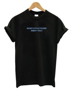 Nosey Little Fucker Aren't You Black T-Shirt AL8M2