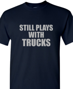 Still Plays With Trucks Funny T-Shirt AL14M2