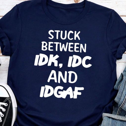 Stuck Between IDK, IDC And IDGAF T-Shirt AL14M2