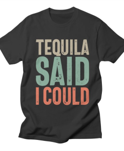 Tequila Said I Could T-Shirt AL14M2