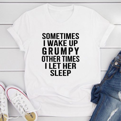 Sometimes I Wake Up Grumpy T-Shirt AL21JN2