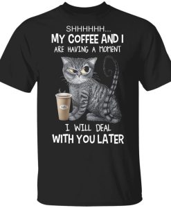 Cat Shhh My Coffee And I Are Having A Moment I Will Deal With You Later T-Shirt AL7JL2
