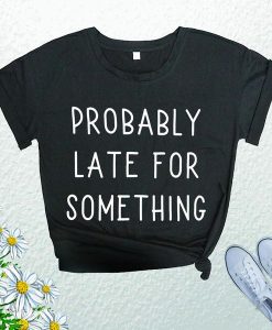 Cute Probably Late For Something T-Shirt AL27JL2