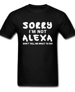 Sorry I'm Not Alexa Don't Tell Me What to Do Funny T-Shirt AL15JL2