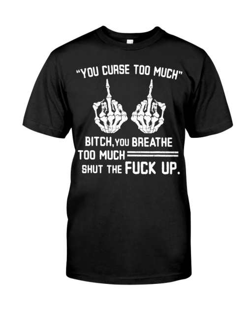 You Curse Too Much Bitch You Breathe Too Much T-Shirt AL15JL2