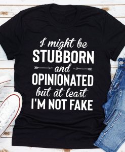 I Might Be Stubborn And Opinionated But At Least I'm Not Fake T-Shirt AL2AG2