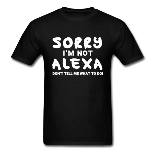 Sorry I'm Not Alexa Don't Tell Me What to Do Funny T-Shirt AL